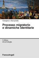 Ebook Processo migratorio e dinamiche identitarie di Grzegorz J. Kaczynski edito da Franco Angeli Edizioni
