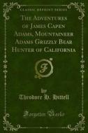 Ebook The Adventures of James Capen Adams, Mountaineer Adams Grizzly Bear Hunter of California di Theodore H. Hittell edito da Forgotten Books