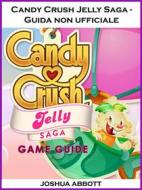 Ebook Candy Crush Jelly Saga - Guida Non Ufficiale di Hiddenstuff Entertainment edito da Joshua Abbott