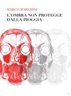 Ebook L&apos;ombra non protegge dalla pioggia di Marco Marchini edito da Marco Marchini