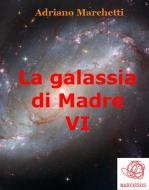 Ebook La galassia di Madre - VI di Adriano Marchetti edito da Adriano Marchetti