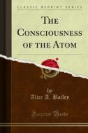 Ebook The Consciousness of the Atom di Alice A. Bailey edito da Forgotten Books