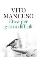 Ebook Etica per giorni difficili di Vito Mancuso edito da Garzanti