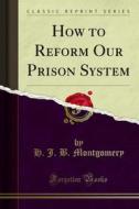 Ebook How to Reform Our Prison System di H. J. B. Montgomery edito da Forgotten Books