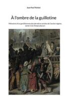 Ebook À l&apos;ombre de la guillotine di Jean Paul Pointet edito da Books on Demand