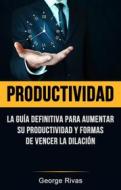 Ebook Productividad: La Guía Definitiva Para Aumentar Su Productividad Y Formas De Vencer La Dilación di George Rivas edito da George Rivas