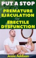 Ebook Put a Stop to Premature Ejaculation And Erectile Dysfunction di Addison Jessie edito da Jessie Addison