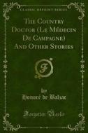 Ebook The Country Doctor (Le Médecin De Campagne) And Other Stories di Honoré de Balzac edito da Forgotten Books