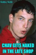 Ebook Chav Gets Naked In The Late Shop di Robbie Webb edito da Robbie Webb