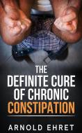 Ebook The Definite Cure of Chronic Constipation di Arnold Ehret edito da Youcanprint