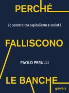 Ebook Perché falliscono le banche. Lo scontro tra capitalismo e società di Paolo Perulli edito da goWare