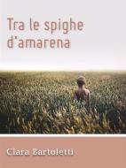Ebook Tra le spighe d’amarena di Clara Bartoletti edito da Youcanprint Self-Publishing