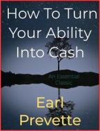 Ebook How To Turn Your Ability Into Cash di Earl Prevette edito da Andura Publishing