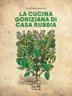 Ebook La cucina goriziana di casa Rubbia di Sanguineti Anna Maria edito da LEG Edizioni