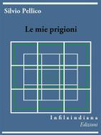 Ebook Le mie prigioni di Silvio Pellico edito da Infilaindiana Edizioni