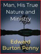 Ebook Man, His True Nature and Ministry di Edward Burton Penny edito da Andura Publishing