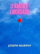 Ebook O amor é liberdade (Traduzido) di Joseph Murphy edito da Stargatebook