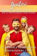 Ebook Genitori Incredibili: Il Manuale Segreto per Comprendere i Tuoi Figli di Filippo Mazzola edito da F.Mazzola