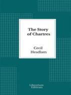 Ebook The Story of Chartres di Cecil Headlam edito da Librorium Editions