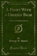 Ebook A Fight With a Grizzly Bear di George G. Spurr edito da Forgotten Books