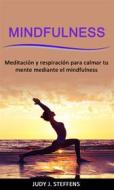 Ebook Mindfulness: Meditación Y Respiración Para Calmar Tu Mente Mediante El Mindfulness di Judy J. Steffens edito da Judy J. Steffens