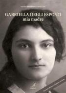 Ebook Gabriella Degli Esposti mia madre di Savina Reverberi edito da Edizioni Artestampa
