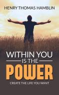 Ebook Within You Is The Power - Create the Life You Want di Henry Thomas Hamblin edito da Youcanprint