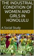 Ebook The Industrial Condition of Women and Girls in Honolulu / A Social Study di Frances Blascoer edito da iOnlineShopping.com