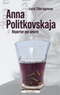 Ebook Anna Politkovskaja. Reporter per amore di Ingrosso Lucia Tilde edito da Morellini Editore