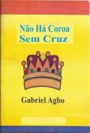 Ebook Não Há Coroa Sem Cruz di Gabriel Agbo edito da Gabriel Agbo