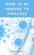 Ebook How To Be Immune To Diseases di Pílula Digital edito da Babelcube Inc.