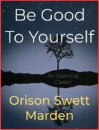 Ebook Be Good To Yourself di Orison Swett Marden edito da Andura Publishing