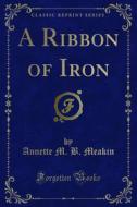 Ebook A Ribbon of Iron di Annette M. B. Meakin edito da Forgotten Books