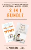 Ebook Complete Guide To Making Money From Home with Freelancing & Work From Home Jobs (2 in 1 Bundle) di Madison Hall edito da Madison Hall