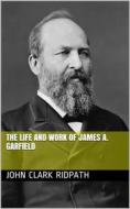Ebook The Life and Work of James A. Garfield di John Clark Ridpath edito da iOnlineShopping.com