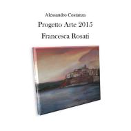 Ebook Progetto arte 2015 - Francesca Rosati di Alessandro Costanza edito da Youcanprint Self-Publishing