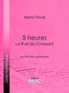 Ebook 5 heures : La Rue du Croissant di Ligaran, Henry Fèvre edito da Ligaran