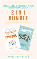 Ebook Complete Guide To Make Money At Home With Upwork & Shopify (2 in 1 Bundle) di Madison Hall edito da Madison Hall