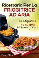 Ebook Ricettario Per La Friggitrice Ad Aria: Le Migliori 48 Ricette Di Nancy Ross di Nancy Ross edito da Michael van der Voort