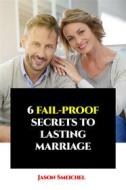 Ebook 6 Fail-proof Secrets To Lasting Marriage di Smeichel Jason edito da Jason Smeichel