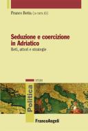 Ebook Seduzione e coercizione in Adriatico. Reti, attori e strategie di AA. VV. edito da Franco Angeli Edizioni