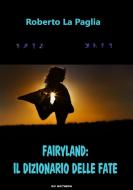 Ebook Fairyland: il dizionario delle Fate di Roberto La Paglia edito da Roberto La Paglia