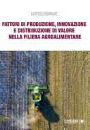 Ebook Fattori di produzione, innovazione e distribuzione di valore nella filiera agroalimentare di Ferrari Matteo edito da Ledizioni