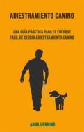 Ebook Adiestramiento Canino: Una Guía Práctica Para El Enfoque Fácil De Seguir Adiestramiento Canino di Anna Henning edito da Anna Henning