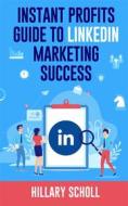 Ebook Instant Profits Guide to LinkedIn Marketing Success di Hillary Scholl edito da Publisher s21598