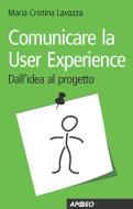 Ebook Comunicare la User Experience di Maria Cristina Lavazza edito da Apogeo Education