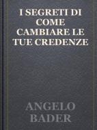 Ebook I SEGRETI DI come CAMBIARE LE TUE CREDENZE di Angelo Bader edito da Publisher s23429