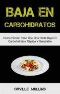 Ebook Baja En Carbohidratos: Cómo Perder Peso Con Una Dieta Baja En Carbohidratos Rápida Y Saludable di Orville Mullins edito da Orville Mullins