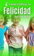 Ebook Cómo Cultivar La Felicidad En Un Niño di Pílula Digital edito da Babelcube Inc.