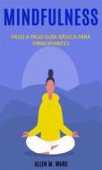 Ebook Mindfulnes Paso A Paso: Guía Básica Para Principiantes di Allen M. Ward edito da Allen  M. Ward